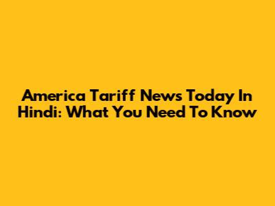 America Tariff News Today In Hindi: What You Need To Know