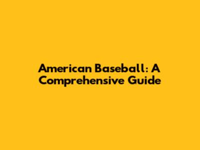 American Baseball: A Comprehensive Guide