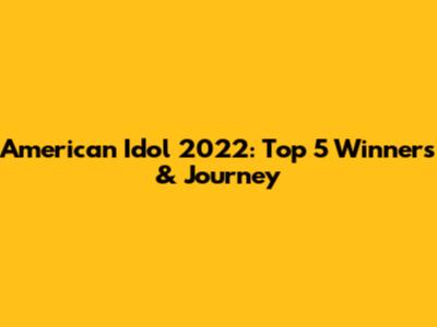 American Idol 2022: Top 5 Winners & Journey