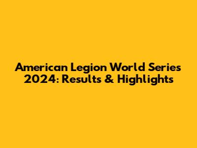 American Legion World Series 2024: Results & Highlights