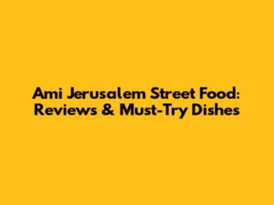 Ami Jerusalem Street Food: Reviews & Must-Try Dishes