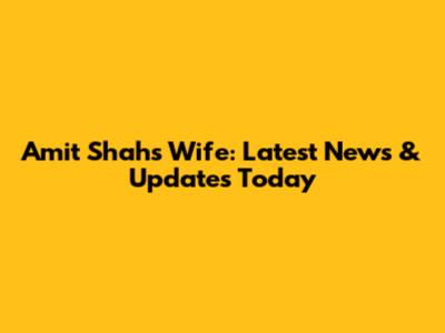 Amit Shah's Wife: Latest News & Updates Today