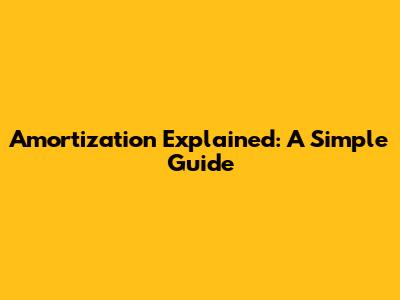 Amortization Explained: A Simple Guide