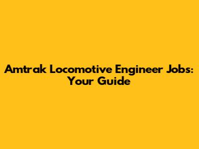 Amtrak Locomotive Engineer Jobs: Your Guide