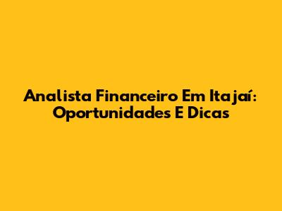 Analista Financeiro Em Itajaí: Oportunidades E Dicas