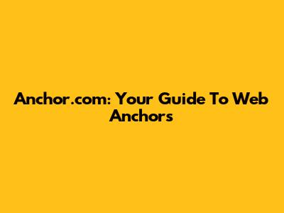 Anchor.com: Your Guide To Web Anchors