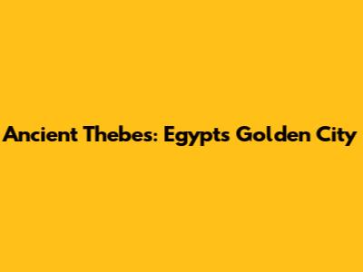 Ancient Thebes: Egypt's Golden City