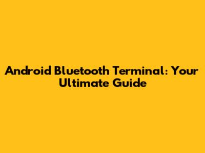 Android Bluetooth Terminal: Your Ultimate Guide