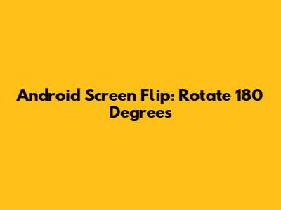 Android Screen Flip: Rotate 180 Degrees