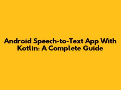 Android Speech-to-Text App With Kotlin: A Complete Guide