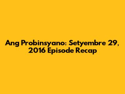 Ang Probinsyano: Setyembre 29, 2016 Episode Recap
