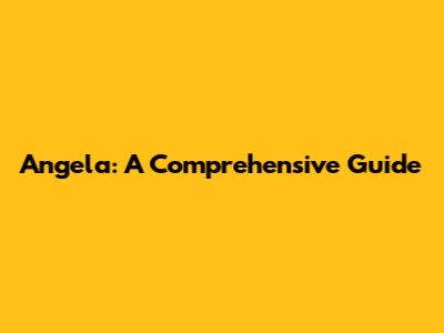 Angela: A Comprehensive Guide