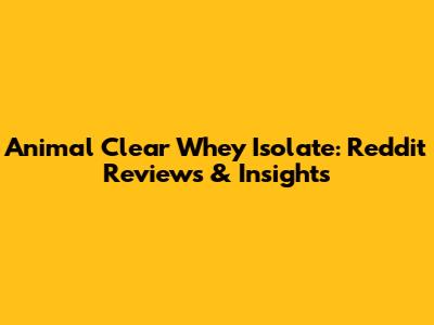 Animal Clear Whey Isolate: Reddit Reviews & Insights