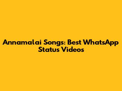 Annamalai Songs: Best WhatsApp Status Videos