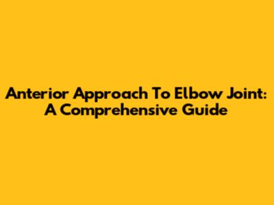 Anterior Approach To Elbow Joint: A Comprehensive Guide