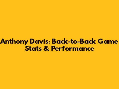 Anthony Davis: Back-to-Back Game Stats & Performance