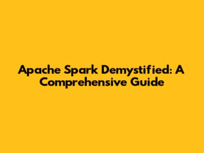 Apache Spark Demystified: A Comprehensive Guide