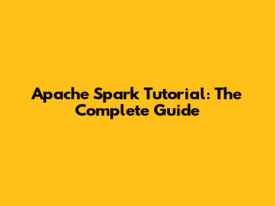 Apache Spark Tutorial: The Complete Guide