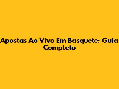 Apostas Ao Vivo Em Basquete: Guia Completo