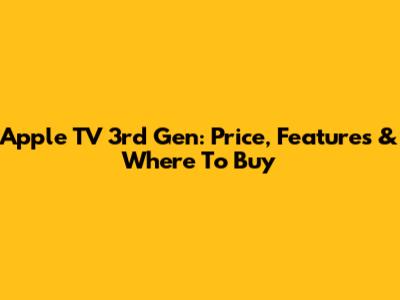 Apple TV 3rd Gen: Price, Features & Where To Buy