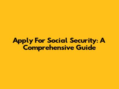 Apply For Social Security: A Comprehensive Guide