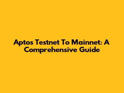 Aptos Testnet To Mainnet: A Comprehensive Guide