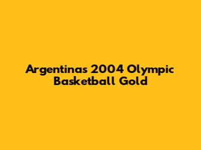 Argentina's 2004 Olympic Basketball Gold