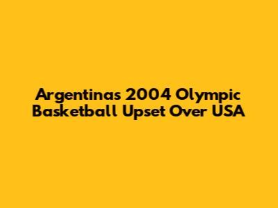 Argentina's 2004 Olympic Basketball Upset Over USA
