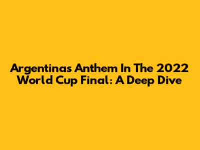Argentina's Anthem In The 2022 World Cup Final: A Deep Dive