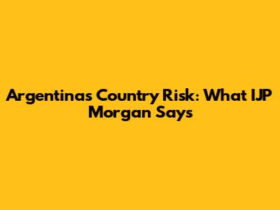 Argentina's Country Risk: What IJP Morgan Says