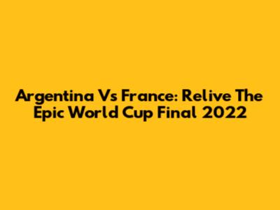 Argentina Vs France: Relive The Epic World Cup Final 2022