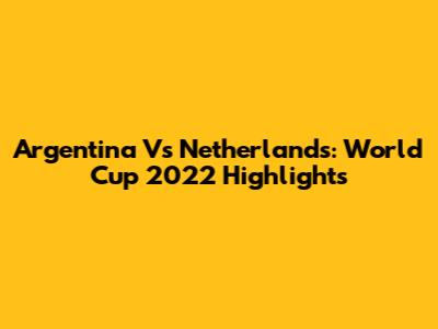 Argentina Vs Netherlands: World Cup 2022 Highlights