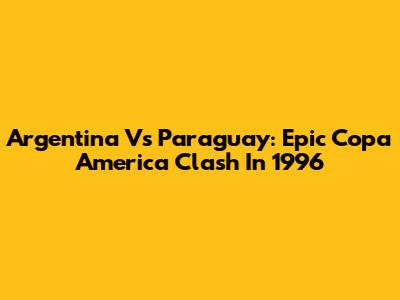 Argentina Vs Paraguay: Epic Copa America Clash In 1996