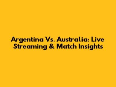 Argentina Vs. Australia: Live Streaming & Match Insights