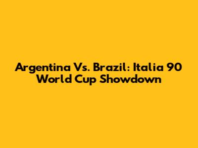 Argentina Vs. Brazil: Italia '90 World Cup Showdown