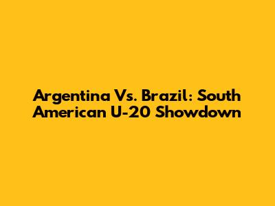 Argentina Vs. Brazil: South American U-20 Showdown