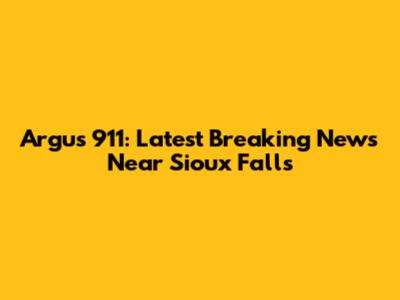 Argus 911: Latest Breaking News Near Sioux Falls