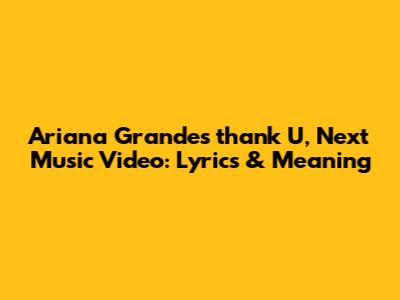 Ariana Grande's 'thank U, Next' Music Video: Lyrics & Meaning
