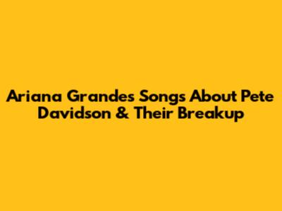 Ariana Grande's Songs About Pete Davidson & Their Breakup