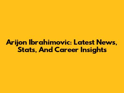 Arijon Ibrahimovic: Latest News, Stats, And Career Insights