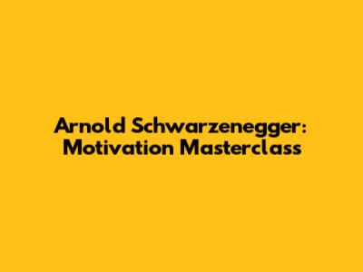 Arnold Schwarzenegger: Motivation Masterclass