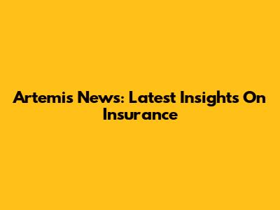 Artemis News: Latest Insights On Insurance