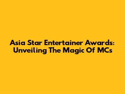 Asia Star Entertainer Awards: Unveiling The Magic Of MCs