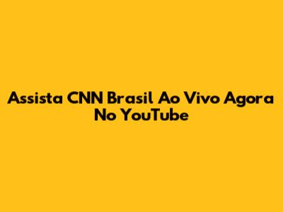Assista CNN Brasil Ao Vivo Agora No YouTube