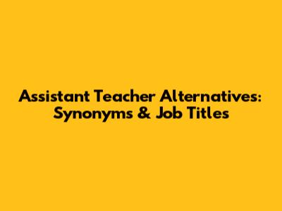 Assistant Teacher Alternatives: Synonyms & Job Titles