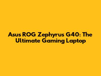 Asus ROG Zephyrus G40: The Ultimate Gaming Laptop