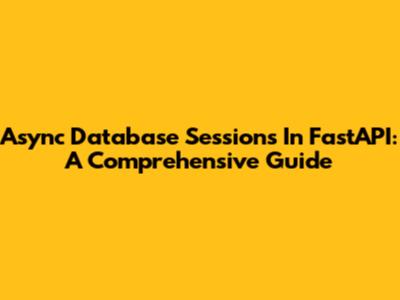 Async Database Sessions In FastAPI: A Comprehensive Guide