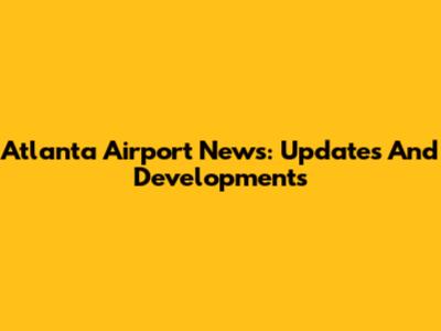 Atlanta Airport News: Updates And Developments