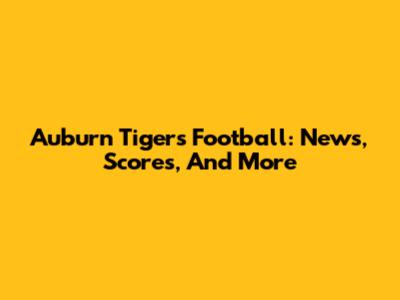 Auburn Tigers Football: News, Scores, And More