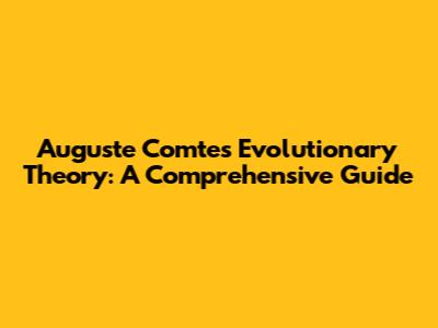 Auguste Comte's Evolutionary Theory: A Comprehensive Guide